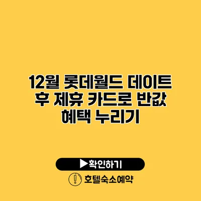 12월 롯데월드 데이트 후 제휴 카드로 반값 혜택 누리기