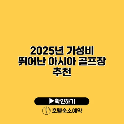 2025년 가성비 뛰어난 아시아 골프장 추천