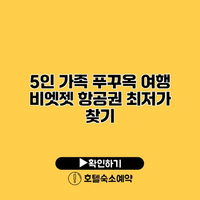 5인 가족 푸꾸옥 여행 비엣젯 항공권 최저가 찾기