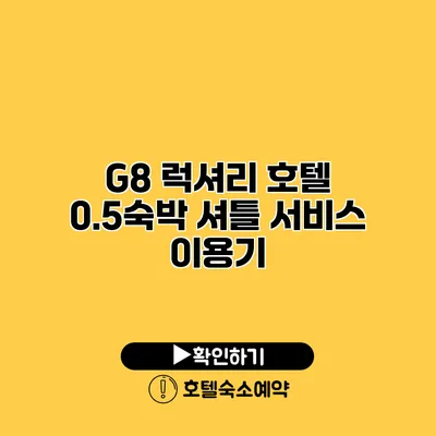 G8 럭셔리 호텔 0.5숙박 셔틀 서비스 이용기