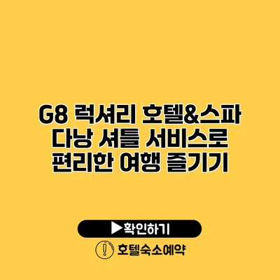 G8 럭셔리 호텔&스파 다낭 셔틀 서비스로 편리한 여행 즐기기