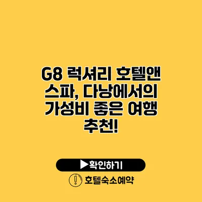 G8 럭셔리 호텔앤 스파, 다낭에서의 가성비 좋은 여행 추천!