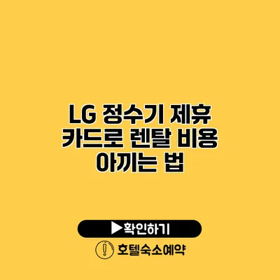 LG 정수기 제휴 카드로 렌탈 비용 아끼는 법