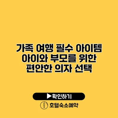 가족 여행 필수 아이템 아이와 부모를 위한 편안한 의자 선택