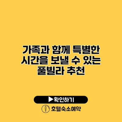 가족과 함께 특별한 시간을 보낼 수 있는 풀빌라 추천