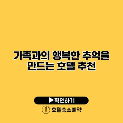 가족과의 행복한 추억을 만드는 호텔 추천