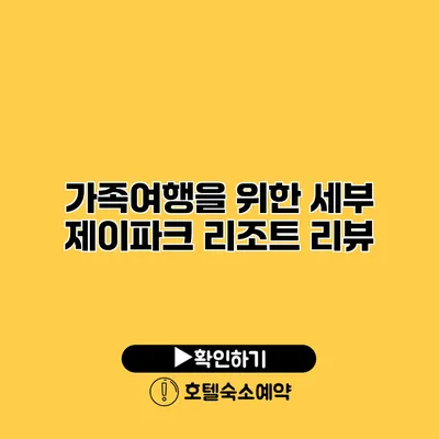 가족여행을 위한 세부 제이파크 리조트 리뷰