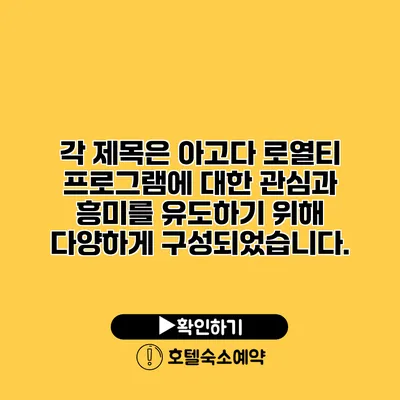 각 제목은 아고다 로열티 프로그램에 대한 관심과 흥미를 유도하기 위해 다양하게 구성되었습니다.