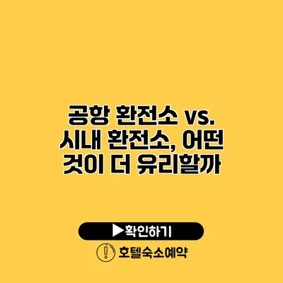 공항 환전소 vs. 시내 환전소, 어떤 것이 더 유리할까?