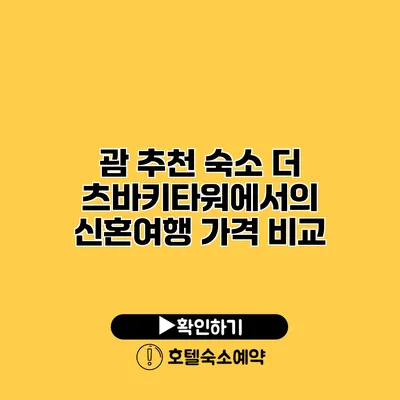 괌 추천 숙소 더 츠바키타워에서의 신혼여행 가격 비교