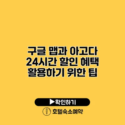 구글 맵과 아고다 24시간 할인 혜택 활용하기 위한 팁