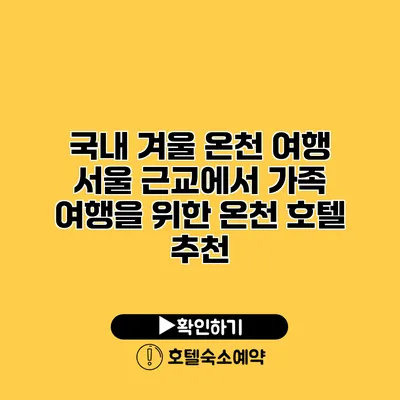 국내 겨울 온천 여행 서울 근교에서 가족 여행을 위한 온천 호텔 추천