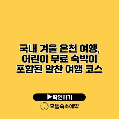 국내 겨울 온천 여행, 어린이 무료 숙박이 포함된 알찬 여행 코스