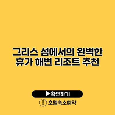 그리스 섬에서의 완벽한 휴가 해변 리조트 추천