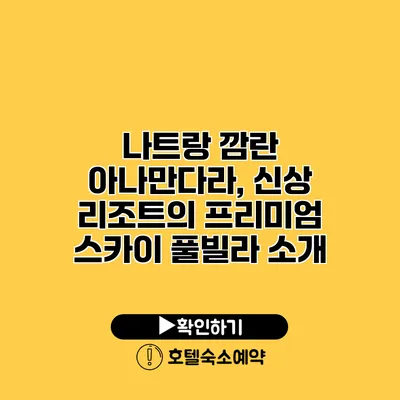 나트랑 깜란 아나만다라, 신상 리조트의 프리미엄 스카이 풀빌라 소개