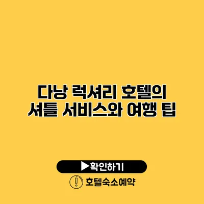 다낭 럭셔리 호텔의 셔틀 서비스와 여행 팁