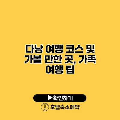 다낭 여행 코스 및 가볼 만한 곳, 가족 여행 팁