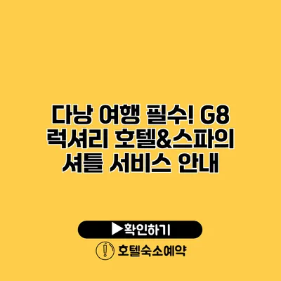 다낭 여행 필수! G8 럭셔리 호텔&스파의 셔틀 서비스 안내