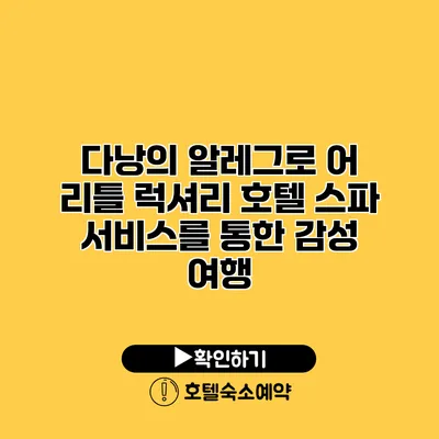 다낭의 알레그로 어 리틀 럭셔리 호텔 스파 서비스를 통한 감성 여행