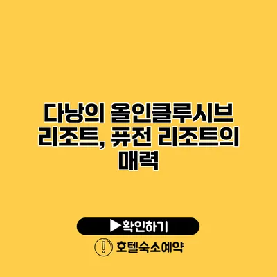 다낭의 올인클루시브 리조트, 퓨전 리조트의 매력