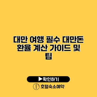 대만 여행 필수 대만돈 환율 계산 가이드 및 팁