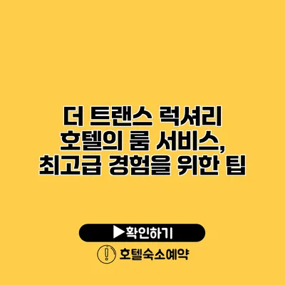 더 트랜스 럭셔리 호텔의 룸 서비스, 최고급 경험을 위한 팁