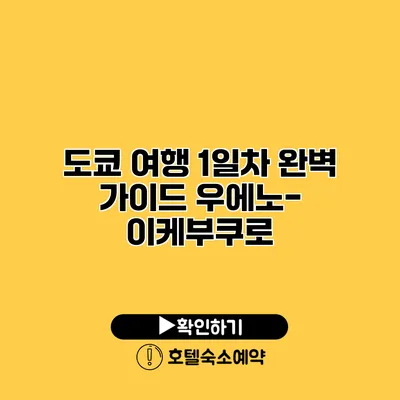 도쿄 여행 1일차 완벽 가이드 우에노-이케부쿠로