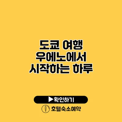 도쿄 여행 우에노에서 시작하는 하루