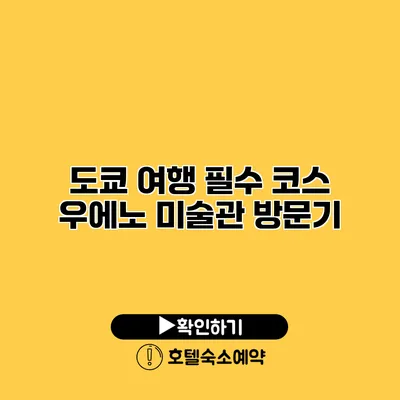 도쿄 여행 필수 코스 우에노 미술관 방문기