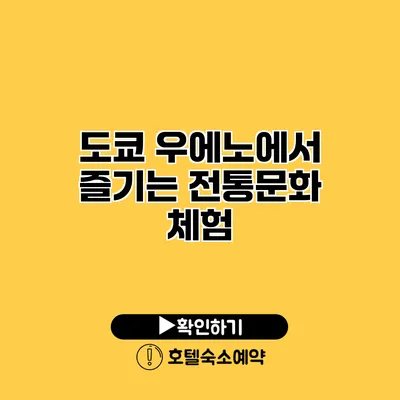 도쿄 우에노에서 즐기는 전통문화 체험