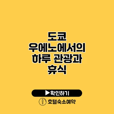 도쿄 우에노에서의 하루 관광과 휴식