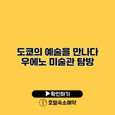 도쿄의 예술을 만나다 우에노 미술관 탐방