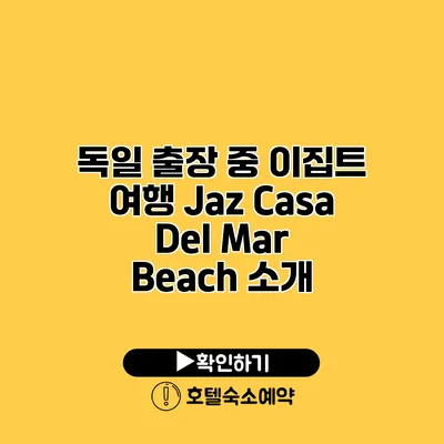 독일 출장 중 이집트 여행 Jaz Casa Del Mar Beach 소개