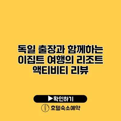 독일 출장과 함께하는 이집트 여행의 리조트 액티비티 리뷰