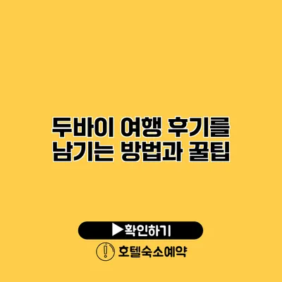 두바이 여행 후기를 남기는 방법과 꿀팁