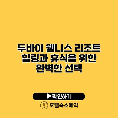 두바이 웰니스 리조트 힐링과 휴식을 위한 완벽한 선택