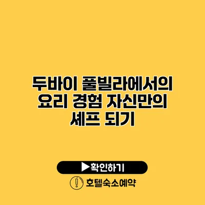 두바이 풀빌라에서의 요리 경험 자신만의 셰프 되기