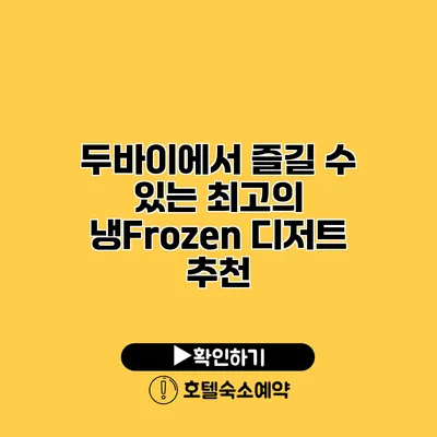 두바이에서 즐길 수 있는 최고의 냉Frozen 디저트 추천