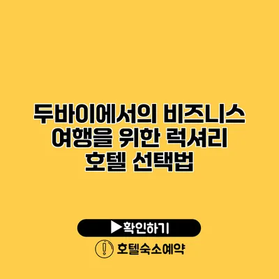 두바이에서의 비즈니스 여행을 위한 럭셔리 호텔 선택법