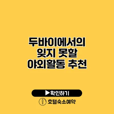 두바이에서의 잊지 못할 야외활동 추천