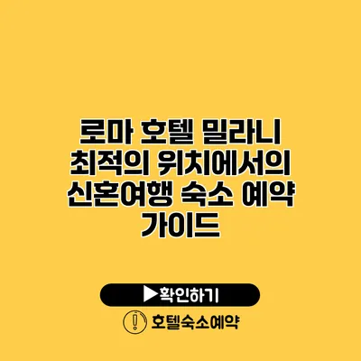 로마 호텔 밀라니 최적의 위치에서의 신혼여행 숙소 예약 가이드