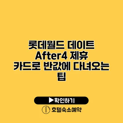 롯데월드 데이트 After4 제휴 카드로 반값에 다녀오는 팁