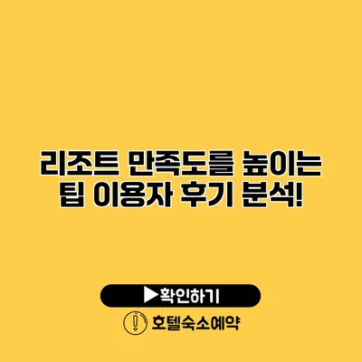 리조트 만족도를 높이는 팁 이용자 후기 분석!