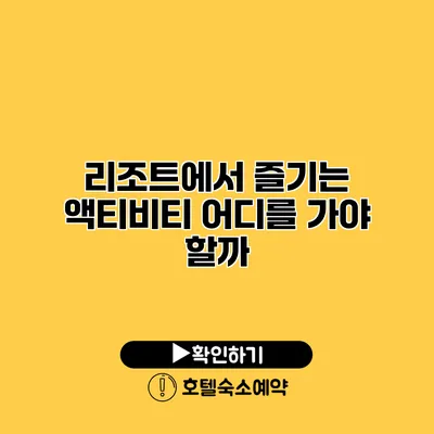 리조트에서 즐기는 액티비티 어디를 가야 할까?