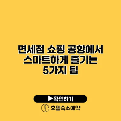 면세점 쇼핑 공항에서 스마트하게 즐기는 5가지 팁