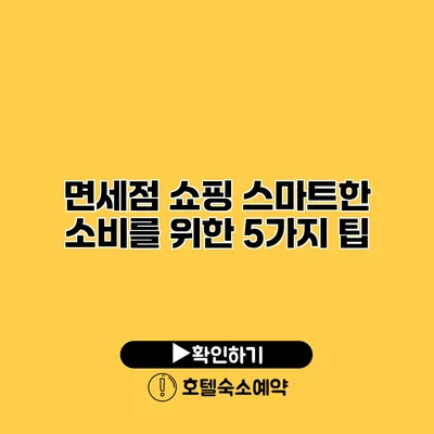 면세점 쇼핑 스마트한 소비를 위한 5가지 팁