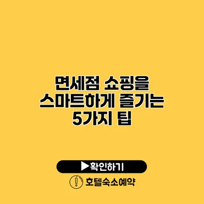 면세점 쇼핑을 스마트하게 즐기는 5가지 팁