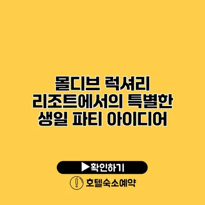 몰디브 럭셔리 리조트에서의 특별한 생일 파티 아이디어