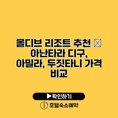 몰디브 리조트 추천 – 아난타라 디구, 아밀라, 두짓타니 가격 비교