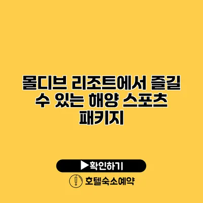 몰디브 리조트에서 즐길 수 있는 해양 스포츠 패키지